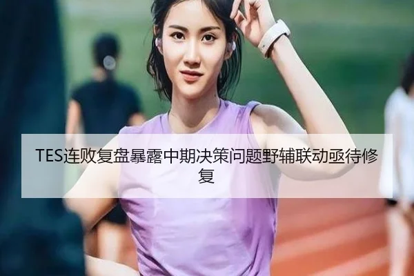TES连败复盘暴露中期决策问题野辅联动亟待修复